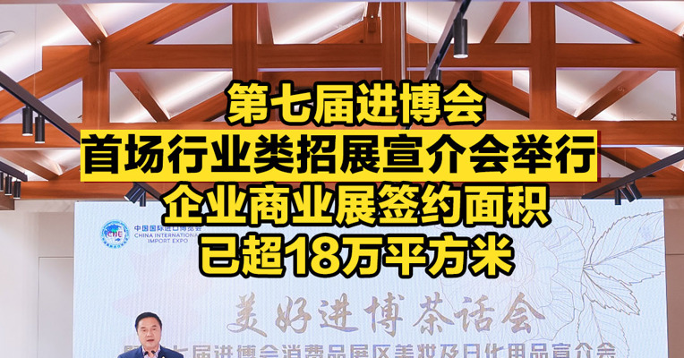 第七届进博会首场行业类招展宣介会举行，企业商业展签约面积已超18万平方米