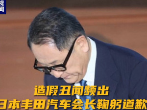 最新！日本丰田宣布召回超79万辆车！汽车造假丑闻频出，公司会长鞠躬道歉……