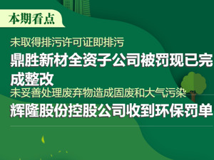 A股绿色周报｜ 未取得相关手续即排污、污染防治设施未竣工验收即开工建设 12家上市公司暴露环境风险