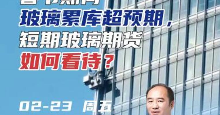 春节期间玻璃累库超预期，短期玻璃期货如何看待？#期货 #理财 #化工
