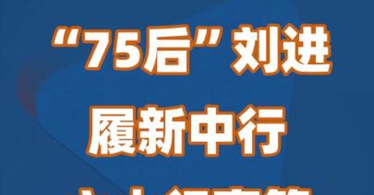 “75后”刘进履新中行，六大行高管加速年轻化