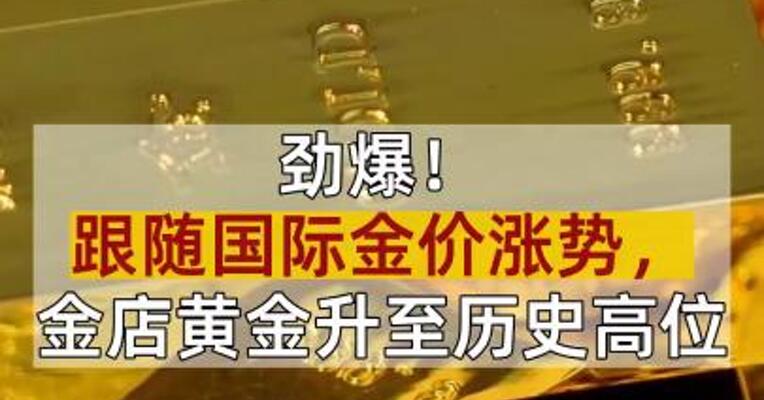 劲爆！跟随国际金价涨势，金店黄金升至历史高位