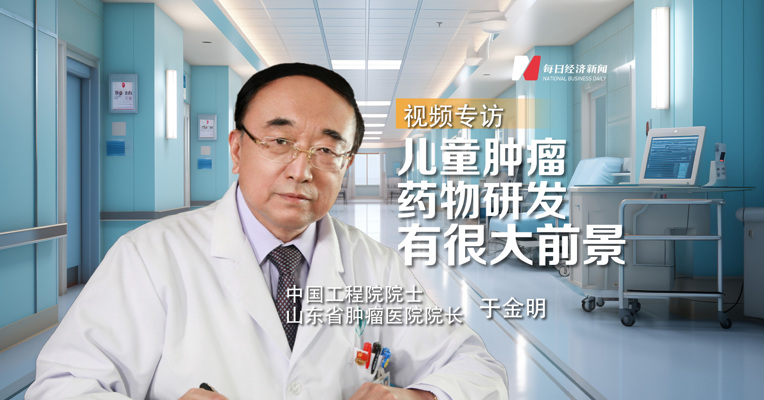专访中国工程院院士于金明：儿童肿瘤药物研发有很大前景
