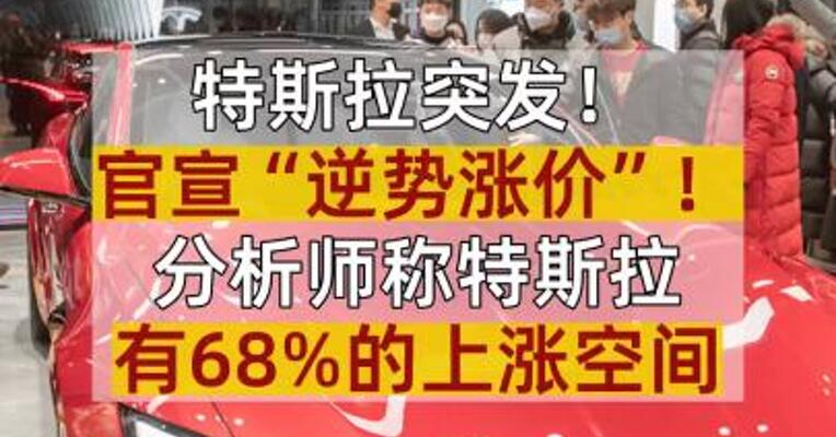 特斯拉突发！官宣“逆势涨价”！分析师称特斯拉有68%的上涨空间