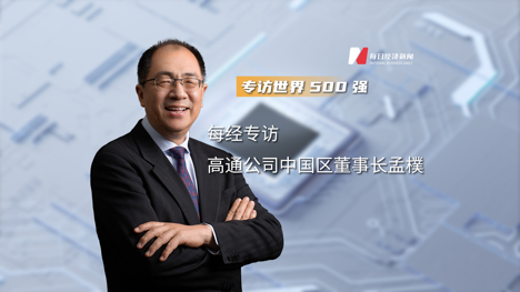 对话世界500强特别策划：专访高通公司中国区董事长孟樸