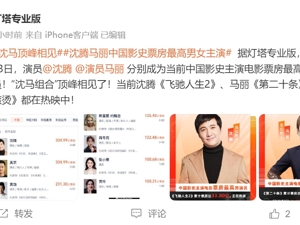 超334.99亿元！沈腾超越吴京成中国影史票房最高主演！与马丽顶峰相见