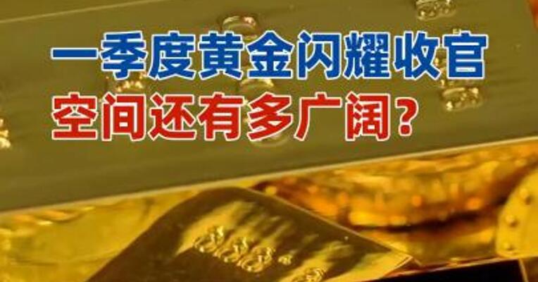 一季度黄金闪耀收官空间还有多广阔？
