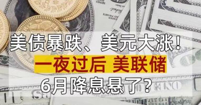美债暴跌、美元大涨！一夜过后 美联储6月降息悬了？