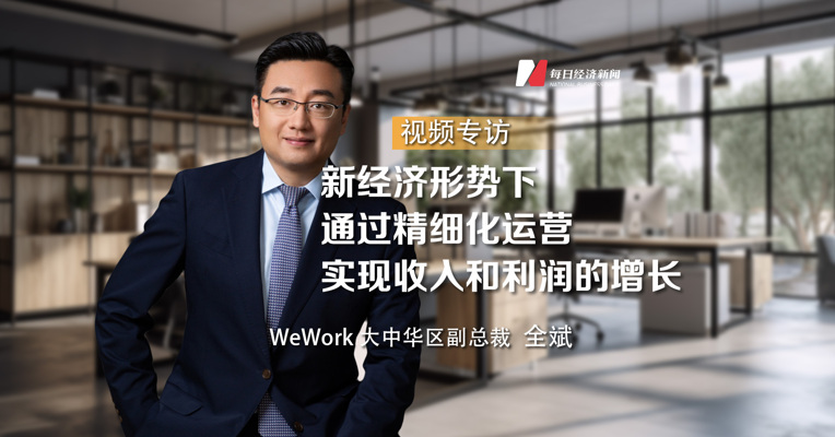 WeWork大中华区副总裁全斌：新经济形势下通过精细化运营实现收入和利润的增长
