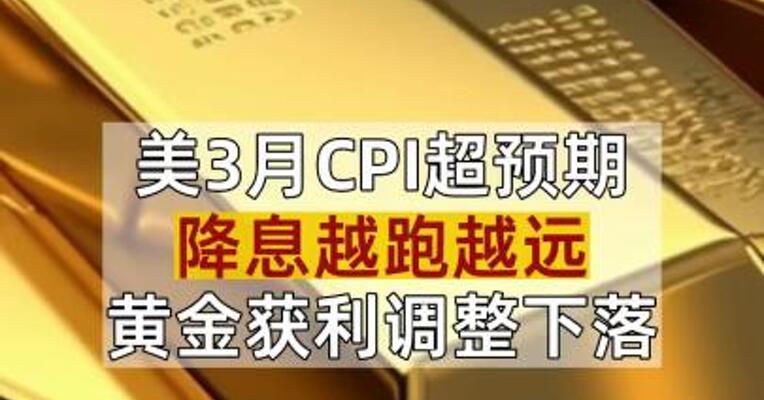 美3月CPI超预期 降息越跑越远 黄金获利调整下落