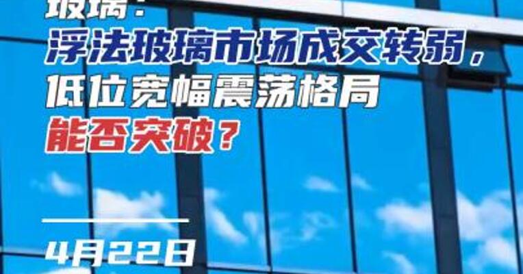 玻璃：浮法玻璃市场成交转弱，低位宽幅震荡格局能否突破？#期货 #光伏 #化工