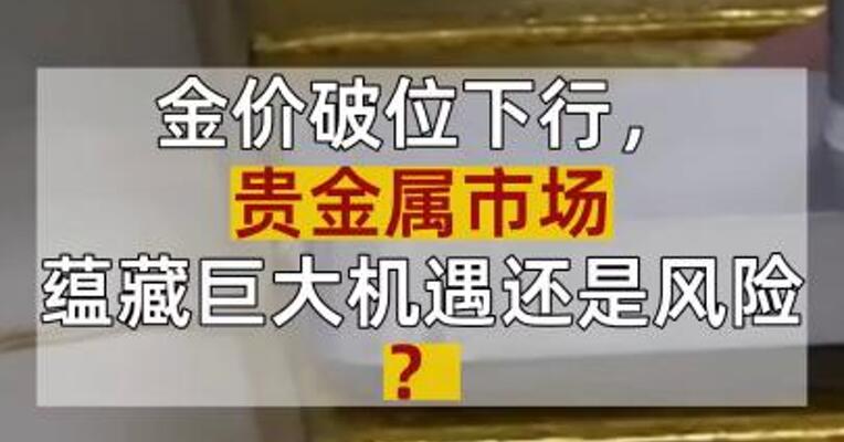 金价破位下行，贵金属市场蕴藏巨大机遇还是风险？