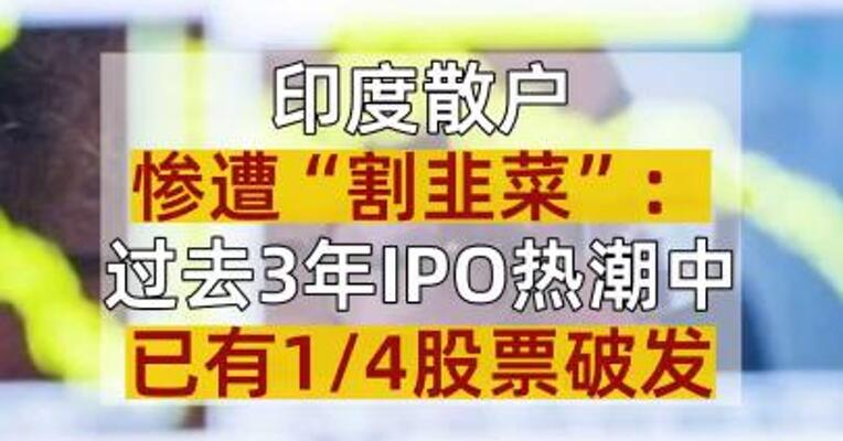 印度散户惨遭“割韭菜”：过去3年IPO热潮中 已有1/4股票破发