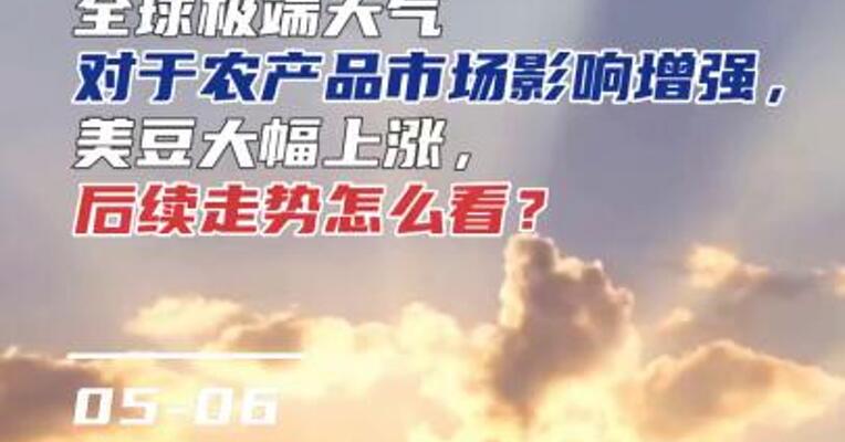 全球极端天气对于农产品市场影响增强，美豆大幅上涨，后续走势怎么看？