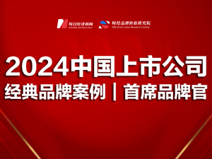 重磅发布 | 2024中国上市公司经典品牌案例及首席品牌官