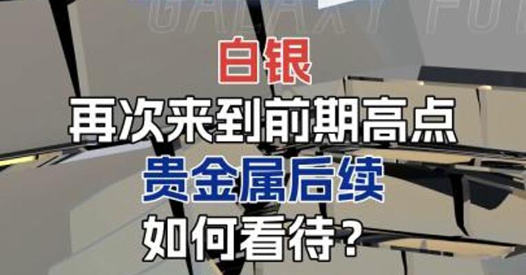 白银再次来到前期高点 贵金属后续如何看待？