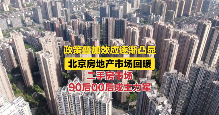 政策叠加效应逐渐凸显 北京房地产市场回暖 二手房市场90后00后成主力军