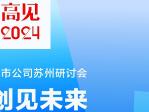 共绘新质蓝图 前瞻创新之路 “高见2024”上市公司苏州研讨会即将举行