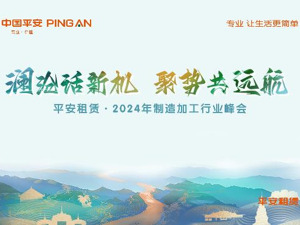 以融资租赁之力助力产业高质量发展| 平安租赁·2024年制造加工行业峰会成功举办