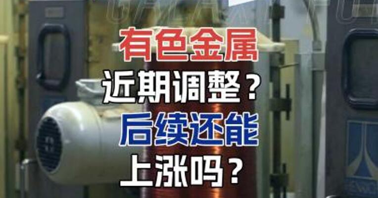 有色金属近期调整 后续还能上涨吗？