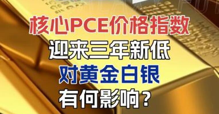 核心PCE价格指数迎来三年新低，对黄金白银有何影响？