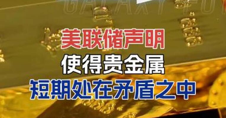 美联储声明，使得贵金属短期处在矛盾之中