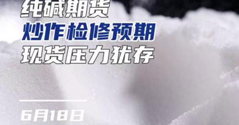 纯碱期货炒作检修预期，现货压力犹存