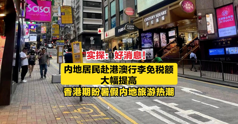 实探：好消息！内地居民赴港澳行李免税额大幅提高，香港期盼暑假内地旅游热潮