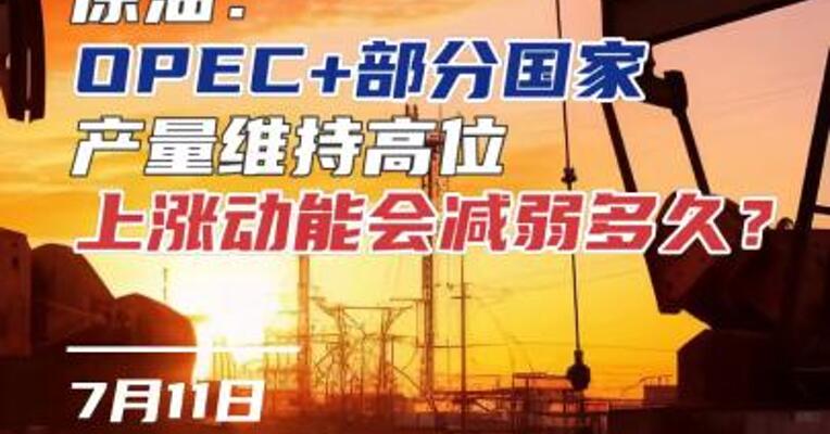 原油：OPEC+部分国家产量维持高位，上涨动能会减弱多久？