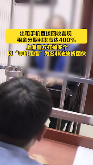 出租手机直接回收套现 ，租金分期利率高达400%，上海警方打掉多个以“手机租借”为名非法放贷团伙