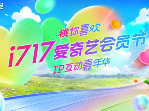 爱奇艺i717会员节推出“超值订阅、精彩旅行、好物兑换”等多重福利