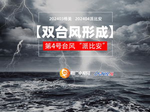 直播丨【双台风形成】“派比安”已登陆