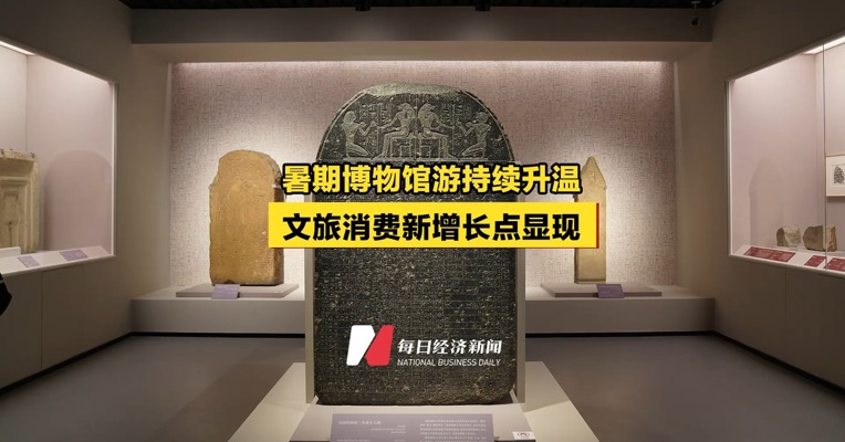 暑期博物馆游持续升温，文旅消费新增长点显现