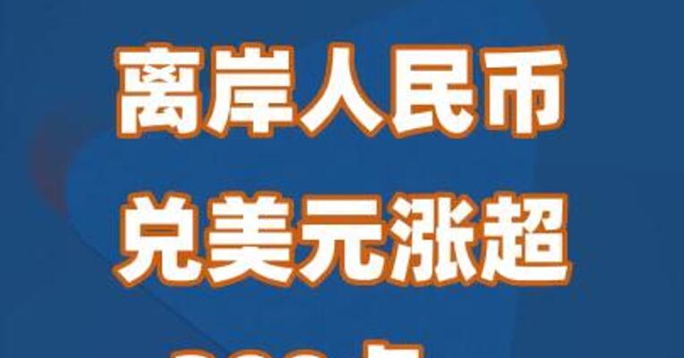 离岸人民币兑美元涨超300点，再创年内新高