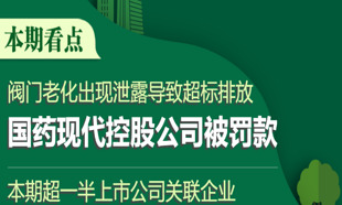 A股綠色周報｜20家上市公司暴露環(huán)境風(fēng)險 閥門老化導(dǎo)致超標(biāo)排放 國藥現(xiàn)代控股公司被罰