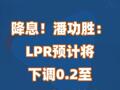 降息！潘功胜：LPR预计将下调0.2至0.25个百分点