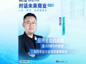 对话未来商业丨Rokid联合创始人向文杰：应用生态的成熟是AR爆发的前提，三到四年后行业将迎重要拐点