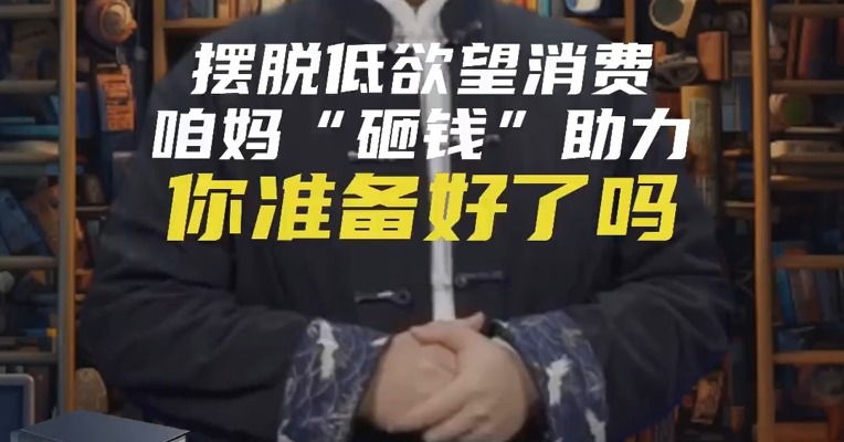 摆脱低欲望消费，咱妈“砸钱”助力，你准备好了吗？