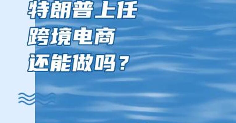 特朗普上任，跨境电商还能做吗？