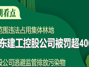 A股绿色周报｜20家上市公司暴露环境风险 一公司违法占用林地被罚约433万元