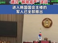 韩国国会通过决议，解除戒严！ 进入韩国国会主楼的军人已全部撤出