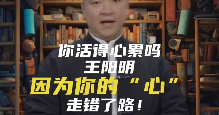 你活得心累吗？王阳明：因为你的“心”走错了路！