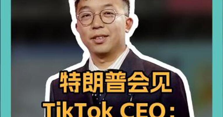 特朗普会见TikTok CEO：我对TikTok有好感 
