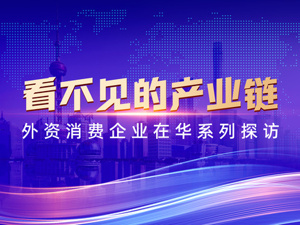 看不见的产业链——外资消费企业在华系列探访