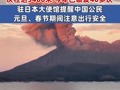 日本樱岛火山今天两次喷发，灰柱高度达3400米，今年以来已喷发40多次；驻日本大使馆提醒中国公民元旦、春节期间注意出行安全 