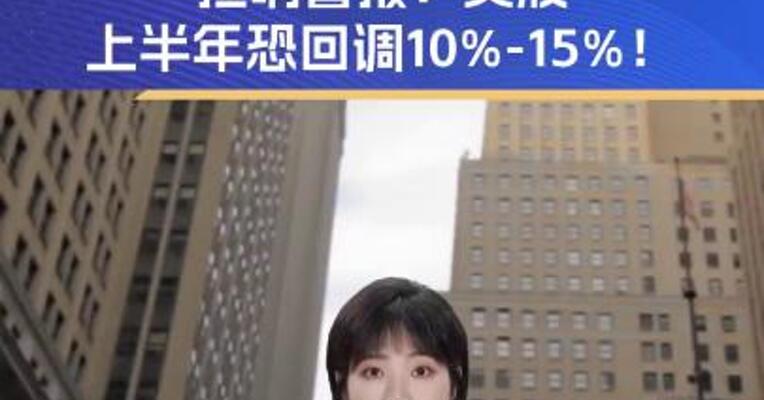 华尔街知名多头拉响警报：美股上半年恐回调10%-15%！