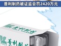 两年虚增10亿元营收、近7亿元利润！普利制药被证监会罚2420万元