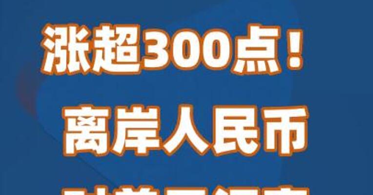 涨超300点！离岸人民币对美元汇率持续拉升