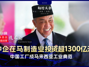 专访马来西亚第一副总理扎希德：中企在马制造业投资超1300亿元，大量应用AI、大数据和机器人技术，助马工业转型