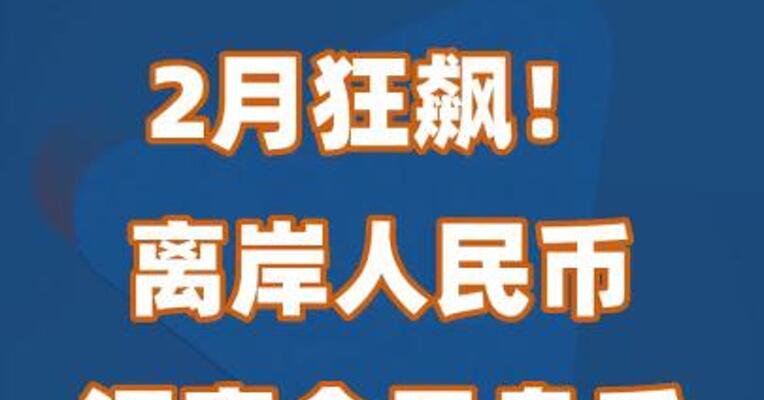 2月狂飙！离岸人民币汇率今日盘后升破7.27